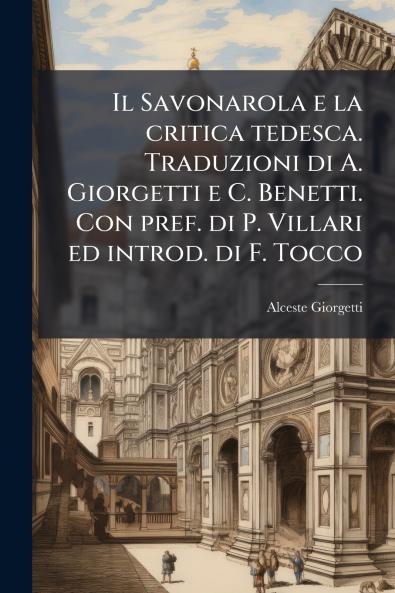 Il Savonarola e la critica tedesca. Traduzioni di A. Giorgetti e C. Benetti. Con pref. di P. Villari ed introd. di F. Tocco
