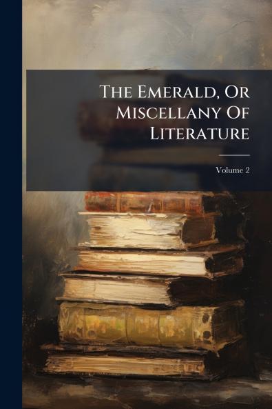 The Emerald Or Miscellany Of Literature; Volume 2