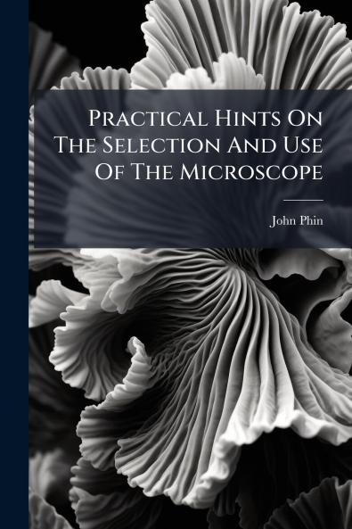 Practical Hints On The Selection And Use Of The Microscope