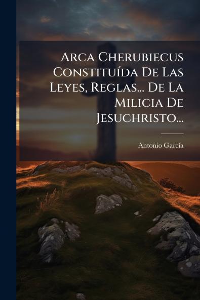 Arca Cherubiecus Constituída De Las Leyes Reglas... De La Milicia De Jesuchristo...