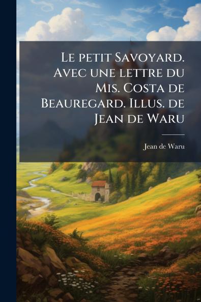 Le petit Savoyard. Avec une lettre du Mis. Costa de Beauregard. Illus. de Jean de Waru