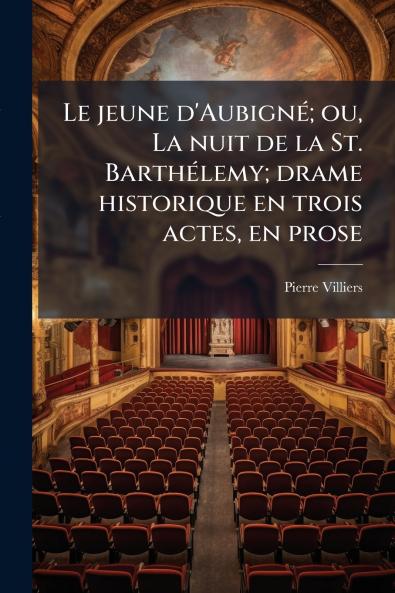 Le jeune d'Aubigné; ou La nuit de la St. Barthélemy; drame historique en trois actes en prose