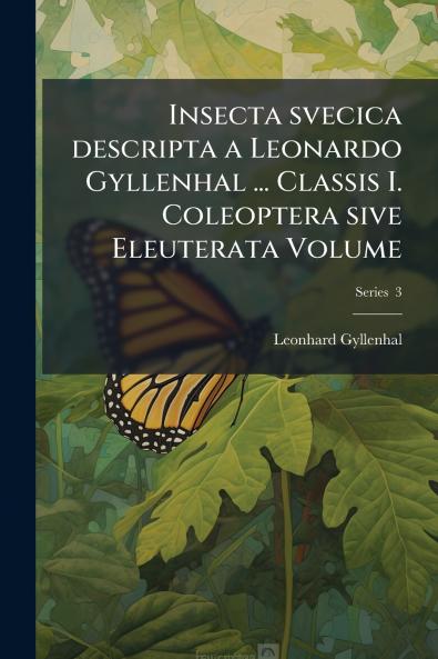 Insecta svecica descripta a Leonardo Gyllenhal ... Classis I. Coleoptera sive Eleuterata Volume; Series  3