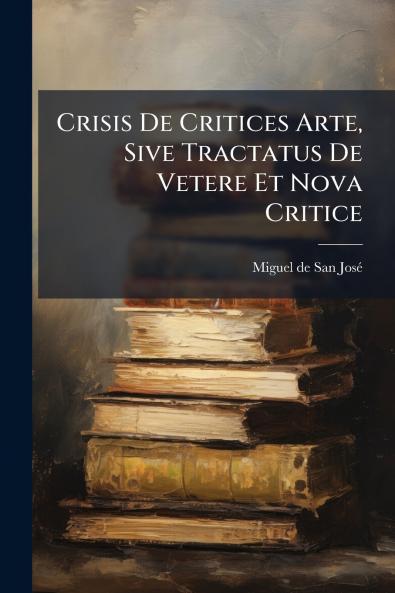 Crisis De Critices Arte Sive Tractatus De Vetere Et Nova Critice
