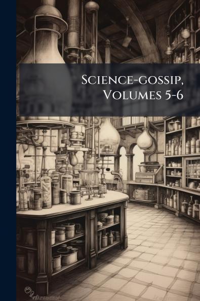 Science-gossip Volumes 5-6