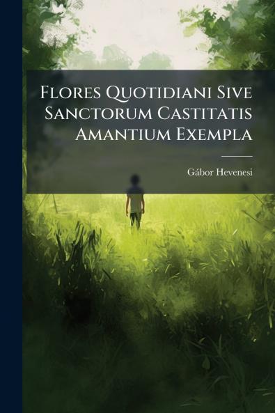 Flores Quotidiani Sive Sanctorum Castitatis Amantium Exempla
