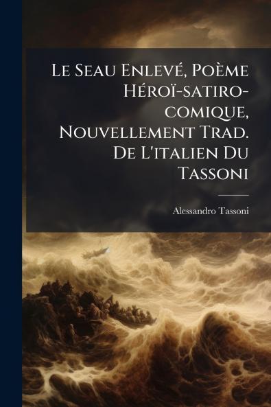 Le Seau Enlevé Poème Héroï-satiro-comique Nouvellement Trad. De L'italien Du Tassoni