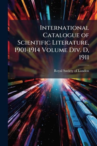 International Catalogue of Scientific Literature 1901-1914 Volume Div. D 1911
