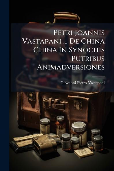Petri Joannis Vastapani ... De China China In Synochis Putribus Animadversiones
