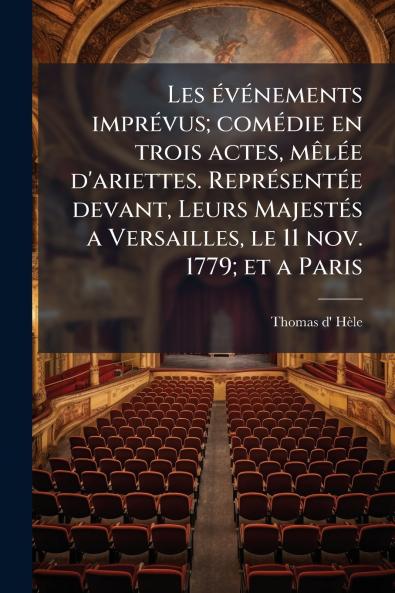 Les événements imprévus; comédie en trois actes mêlée d'ariettes. Représentée devant Leurs Majestés a Versailles le 11 nov. 1779; et a Paris