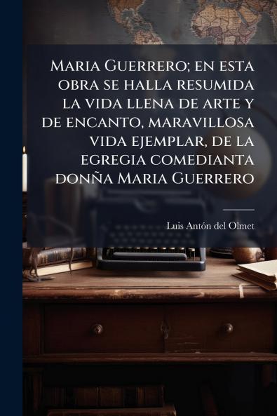 Maria Guerrero; en esta obra se halla resumida la vida llena de arte y de encanto maravillosa vida ejemplar de la egregia comedianta donña Maria Guerrero
