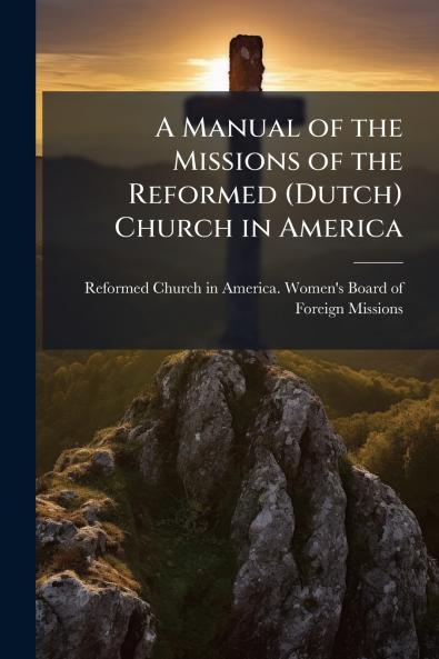 A Manual of the Missions of the Reformed (Dutch) Church in America