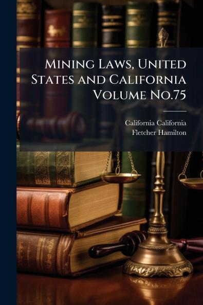 Mining Laws United States and California Volume No.75