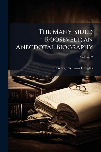 The Many-sided Roosevelt; an Anecdotal Biography; Volume 2