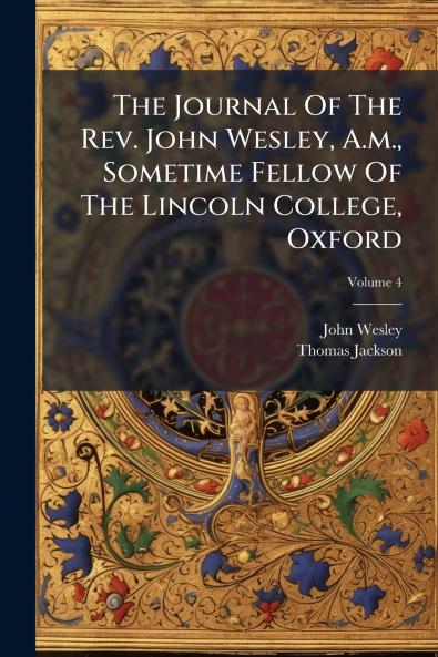 The Journal Of The Rev. John Wesley A.m. Sometime Fellow Of The Lincoln College Oxford