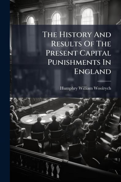 The History And Results Of The Present Capital Punishments In England