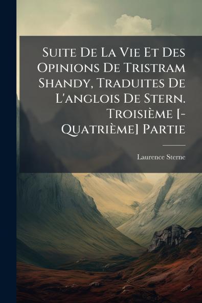 Suite De La Vie Et Des Opinions De Tristram Shandy Traduites De L'anglois De Stern. Troisième [- Quatrième] Partie