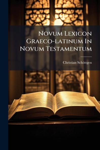 Novum Lexicon Graeco-latinum In Novum Testamentum