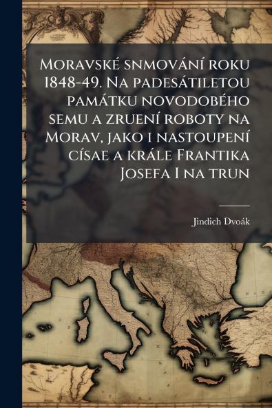 Moravské snmování roku 1848-49. Na padesátiletou památku novodobého semu a zruení roboty na Morav jako i nastoupení císae a krále Frantika Josefa I na trun