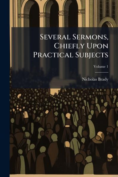 Several Sermons Chiefly Upon Practical Subjects; Volume 1