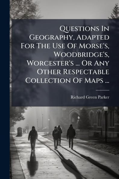 Questions In Geography Adapted For The Use Of Morse's Woodbridge's Worcester's ... Or Any Other Respectable Collection Of Maps ...