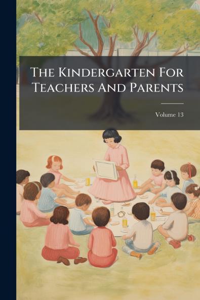 The Kindergarten For Teachers And Parents; Volume 13