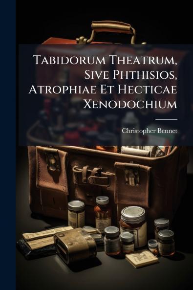 Tabidorum Theatrum Sive Phthisios Atrophiae Et Hecticae Xenodochium