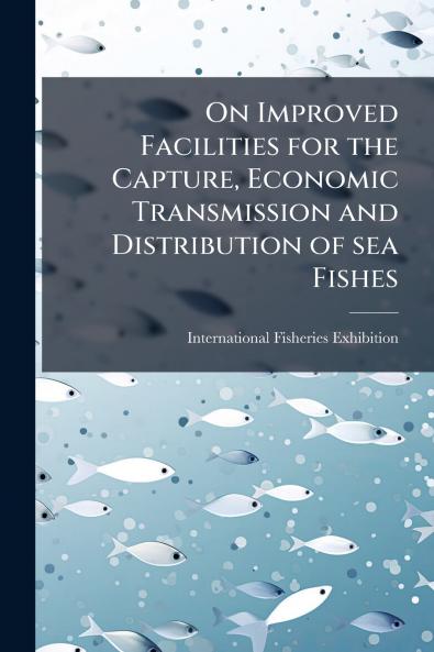 On Improved Facilities for the Capture Economic Transmission and Distribution of sea Fishes