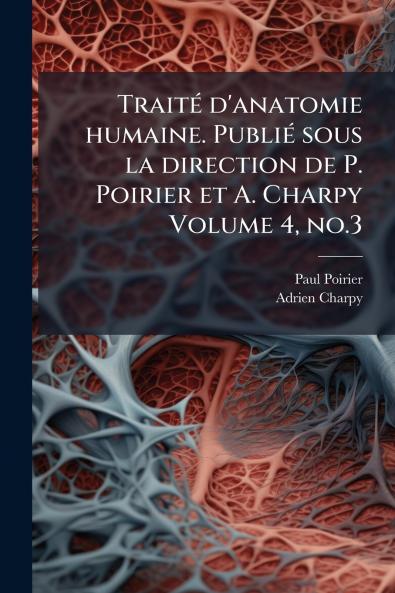 Traité d'anatomie humaine. Publié sous la direction de P. Poirier et A. Charpy Volume 4 no.3