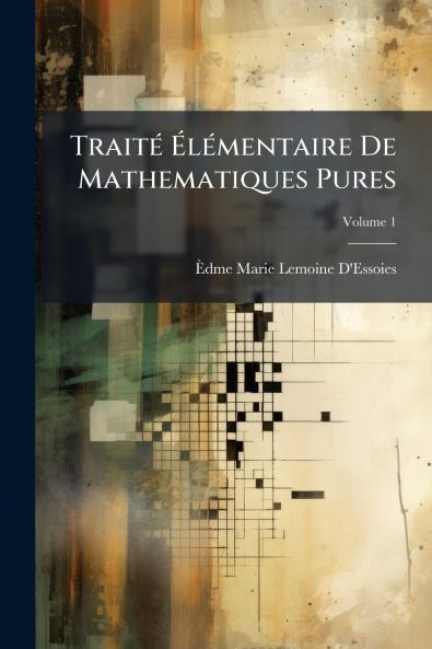 Traité Élémentaire De Mathematiques Pures; Volume 1