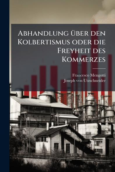 Abhandlung über den Kolbertismus oder die Freyheit des Kommerzes
