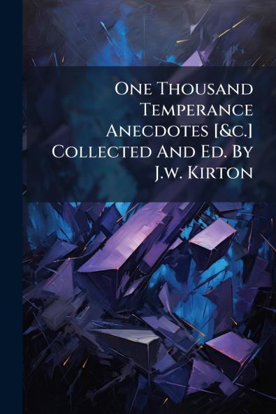 One Thousand Temperance Anecdotes [&c.] Collected And Ed. By J.w. Kirton