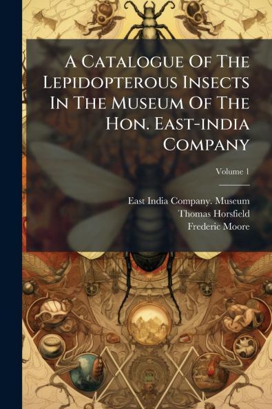 A Catalogue Of The Lepidopterous Insects In The Museum Of The Hon. East-india Company; Volume 1