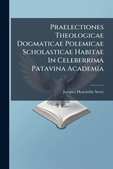 Praelectiones Theologicae Dogmaticae Polemicae Scholasticae Habitae In Celeberrima Patavina Academia