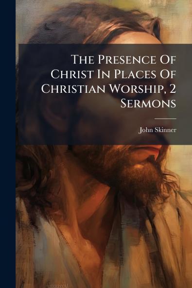 The Presence Of Christ In Places Of Christian Worship 2 Sermons