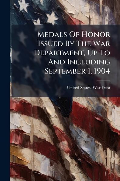 Medals Of Honor Issued By The War Department Up To And Including September 1 1904