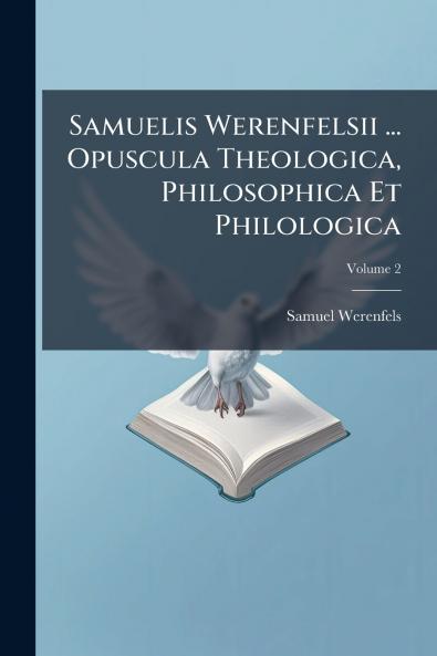Samuelis Werenfelsii ... Opuscula Theologica Philosophica Et Philologica; Volume 2