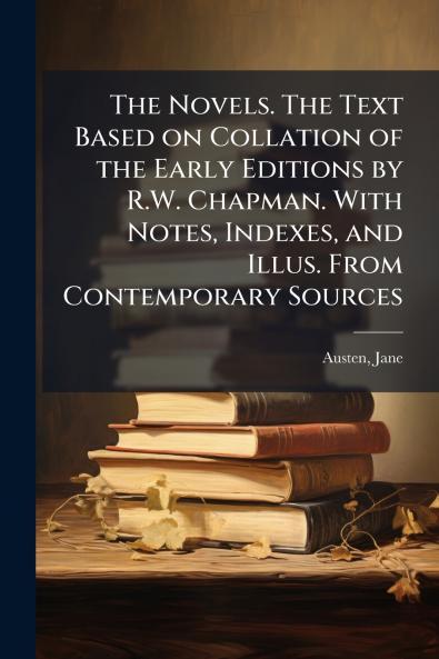 The Novels. The Text Based on Collation of the Early Editions by R.W. Chapman. With Notes Indexes and Illus. From Contemporary Sources