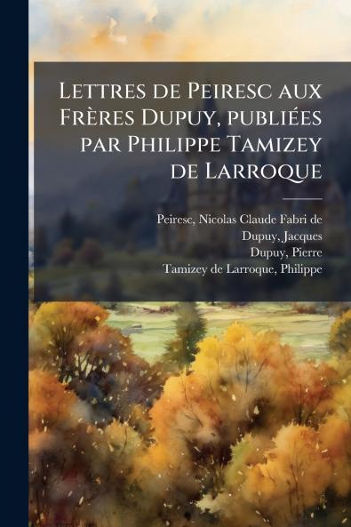 Lettres de Peiresc aux Frères Dupuy publiées par Philippe Tamizey de Larroque