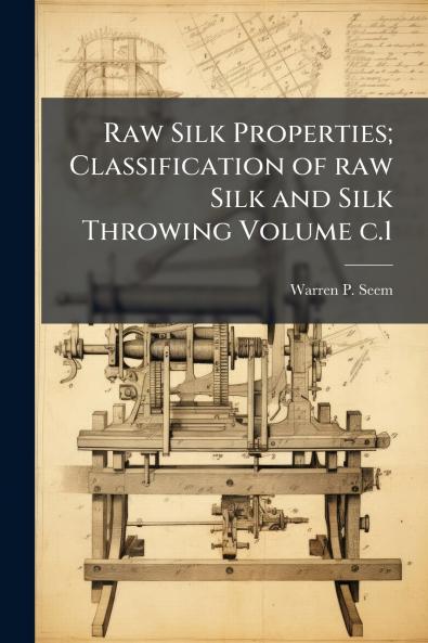 Raw Silk Properties; Classification of raw Silk and Silk Throwing Volume c.1