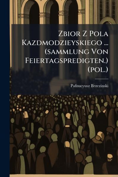 Zbior Z Pola Kazdmodzieyskiego ... (sammlung Von Feiertagspredigten.) (pol.)