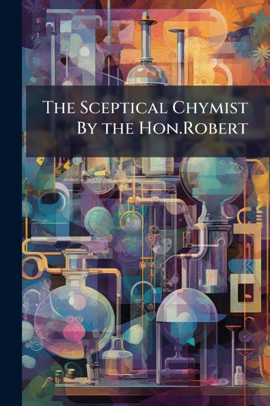 The Sceptical Chymist By the Hon.Robert
