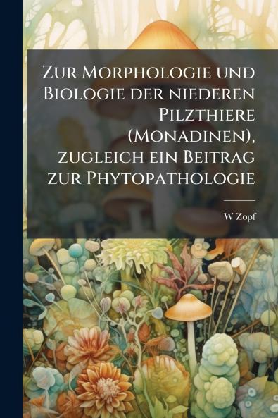 Zur Morphologie und Biologie der niederen Pilzthiere (Monadinen) zugleich ein Beitrag zur Phytopathologie