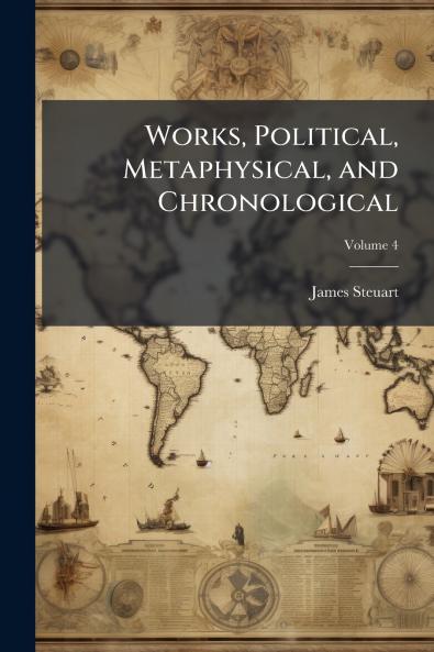 Works Political Metaphysical and Chronological; Volume 4