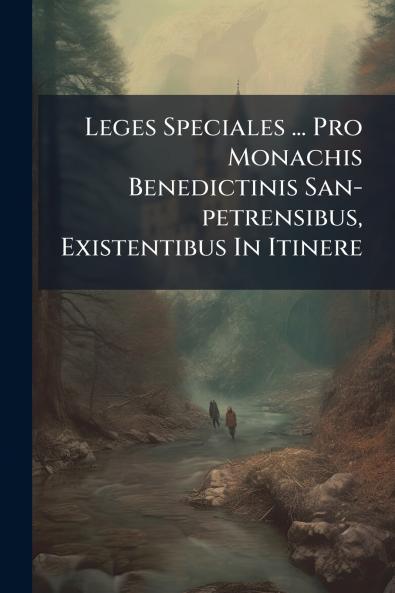 Leges Speciales ... Pro Monachis Benedictinis San-petrensibus Existentibus In Itinere