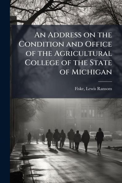 An Address on the Condition and Office of the Agricultural College of the State of Michigan
