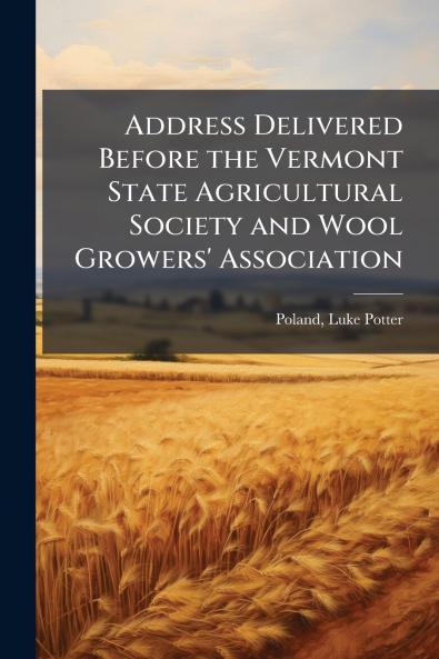Address Delivered Before the Vermont State Agricultural Society and Wool Growers' Association