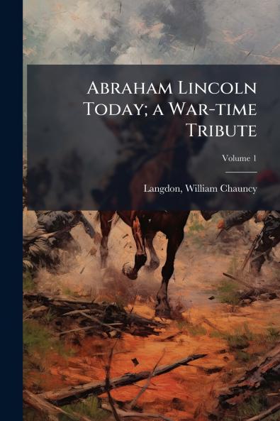 Abraham Lincoln Today; a War-time Tribute; Volume 1