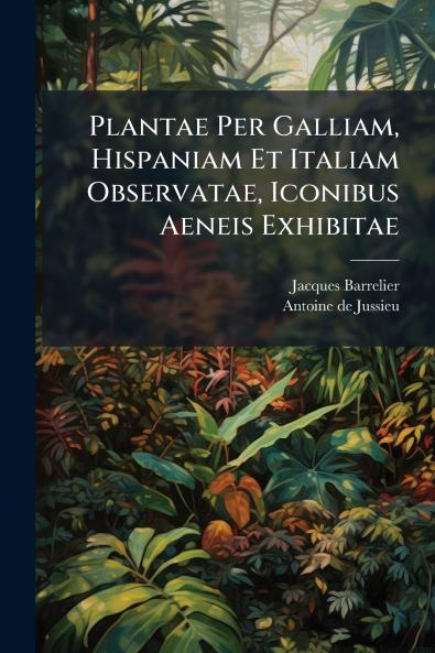 Plantae Per Galliam Hispaniam Et Italiam Observatae Iconibus Aeneis Exhibitae