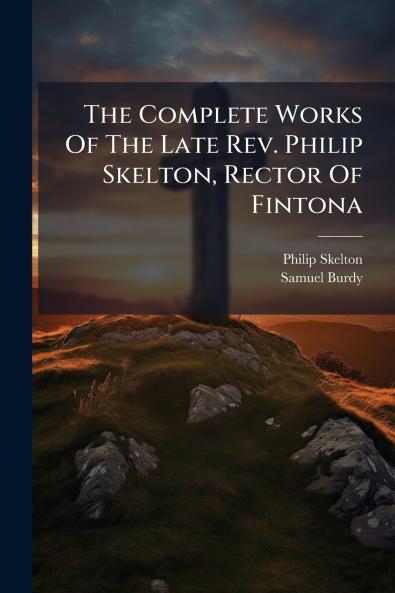 The Complete Works Of The Late Rev. Philip Skelton Rector Of Fintona